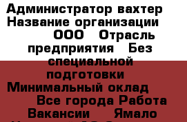 Администратор-вахтер › Название организации ­ Vipms, ООО › Отрасль предприятия ­ Без специальной подготовки › Минимальный оклад ­ 23 700 - Все города Работа » Вакансии   . Ямало-Ненецкий АО,Салехард г.